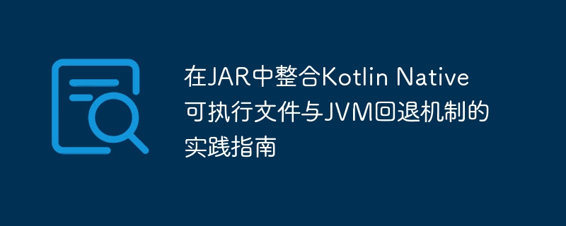 在JAR中整合Kotlin Native可执行文件与JVM回退机制的实践指南