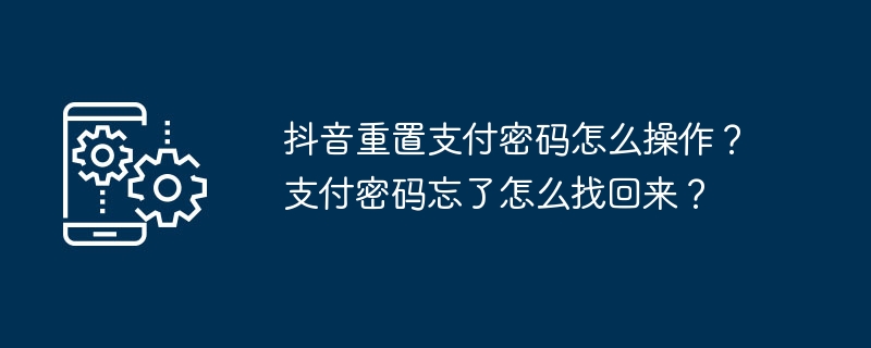 抖音重置支付密码怎么操作？支付密码忘了怎么找回来？