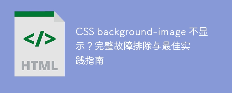 CSS background-image 不显示？完整故障排除与最佳实践指南
