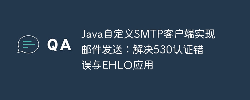 Java自定义SMTP客户端实现邮件发送：解决530认证错误与EHLO应用