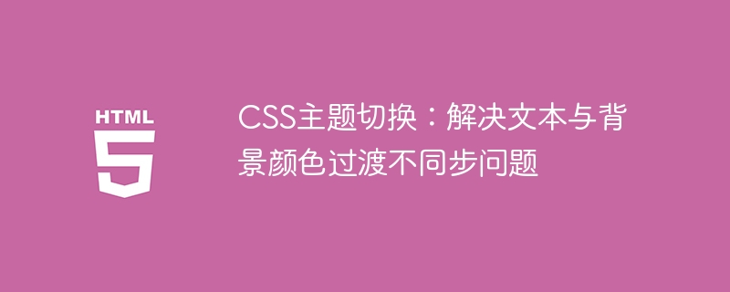 CSS主题切换：解决文本与背景颜色过渡不同步问题
