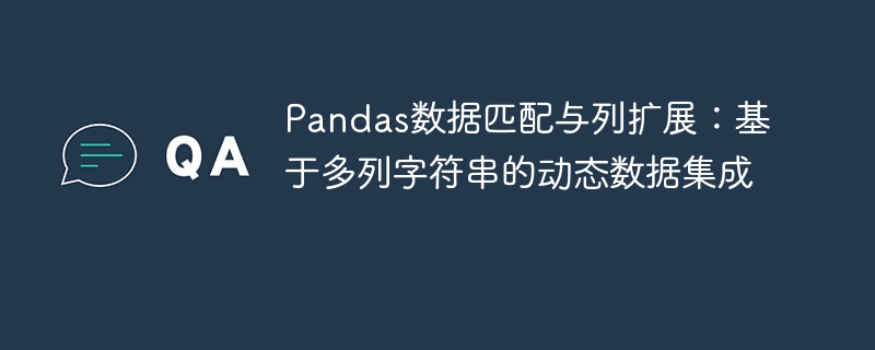 Pandas数据匹配与列扩展：基于多列字符串的动态数据集成

