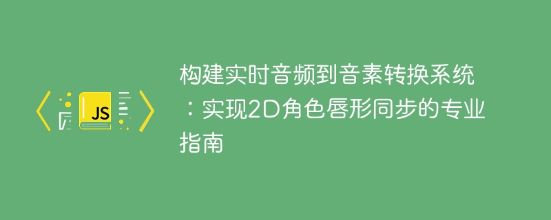 构建实时音频到音素转换系统：实现2D角色唇形同步的专业指南
