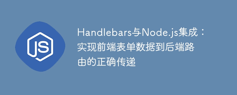 Handlebars与Node.js集成：实现前端表单数据到后端路由的正确传递
