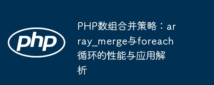 PHP数组合并策略：array_merge与foreach循环的性能与应用解析
