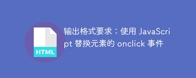 输出格式要求：使用 JavaScript 替换元素的 onclick 事件
