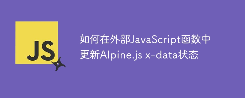 如何在外部JavaScript函数中更新Alpine.js x-data状态