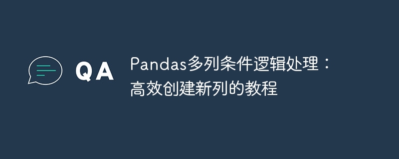 Pandas多列条件逻辑处理：高效创建新列的教程