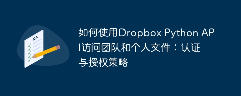 如何使用Dropbox Python API访问团队和个人文件：认证与授权策略
