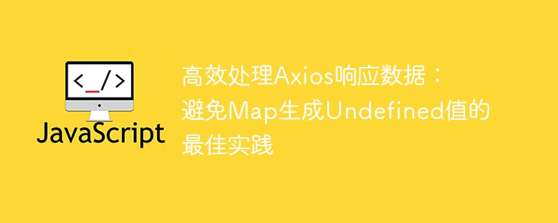 高效处理Axios响应数据：避免Map生成Undefined值的最佳实践