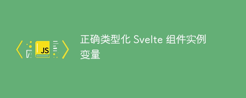正确类型化 Svelte 组件实例变量