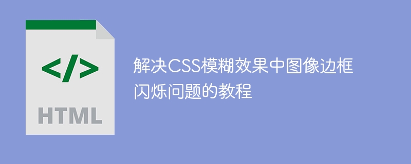 解决CSS模糊效果中图像边框闪烁问题的教程
