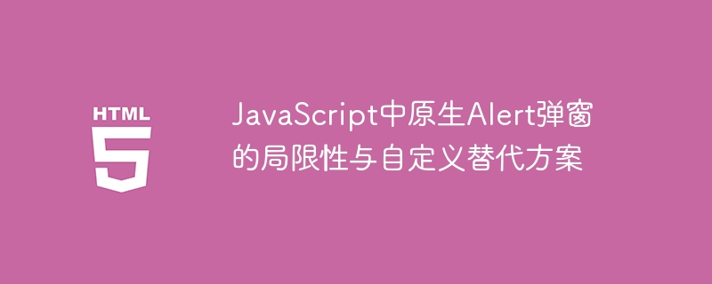 JavaScript中原生Alert弹窗的局限性与自定义替代方案
