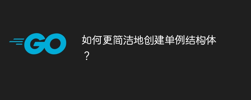 如何更简洁地创建单例结构体？