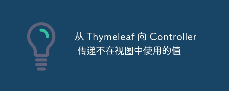 从 Thymeleaf 向 Controller 传递不在视图中使用的值