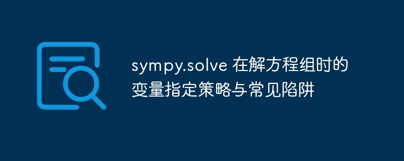 sympy.solve 在解方程组时的变量指定策略与常见陷阱

