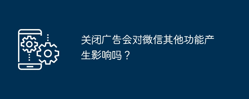 关闭广告会对微信其他功能产生影响吗？