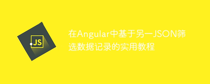 在Angular中基于另一JSON筛选数据记录的实用教程
