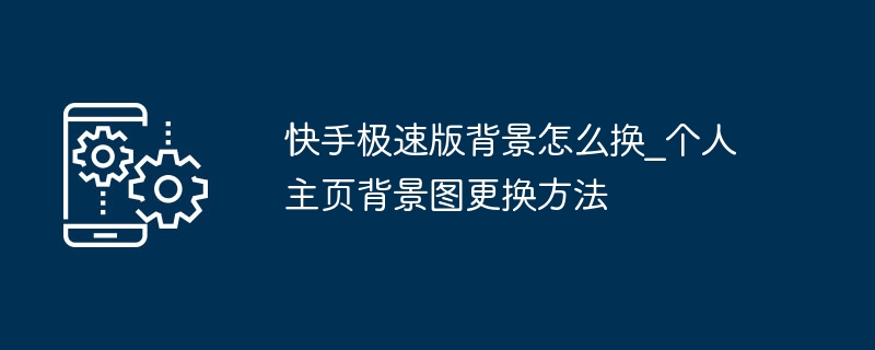 快手极速版背景怎么换_个人主页背景图更换方法