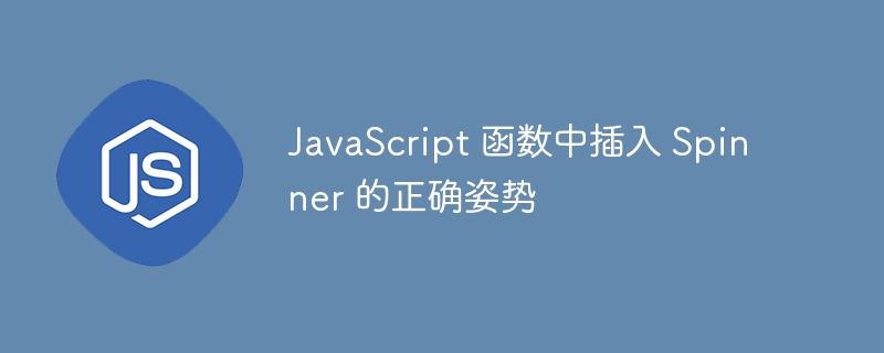 JavaScript 函数中插入 Spinner 的正确姿势