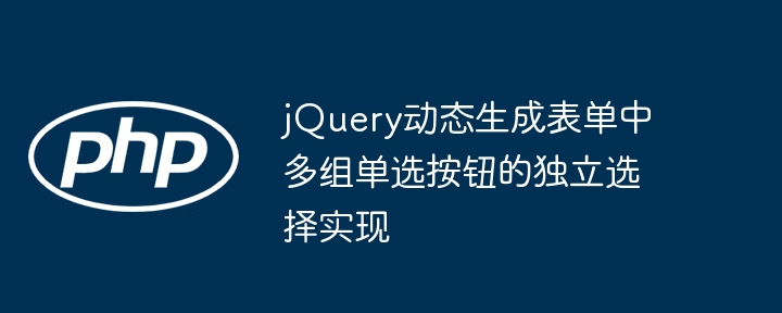 jQuery动态生成表单中多组单选按钮的独立选择实现
