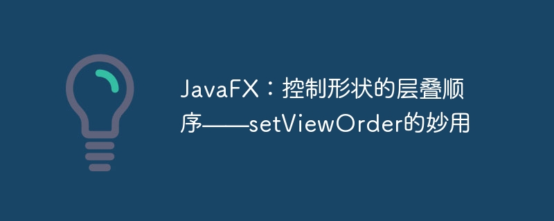 JavaFX：控制形状的层叠顺序——setViewOrder的妙用