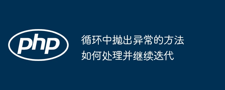 循环中抛出异常的方法如何处理并继续迭代