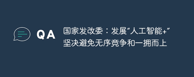 国家发改委：发展“人工智能+”坚决避免无序竞争和一拥而上