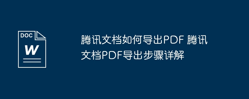 腾讯文档如何导出PDF 腾讯文档PDF导出步骤详解