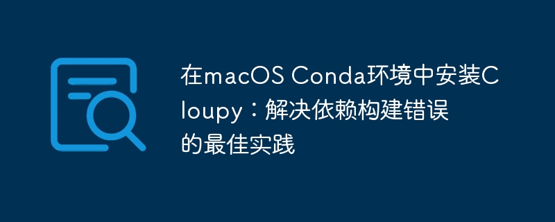 在macOS Conda环境中安装Cloupy：解决依赖构建错误的最佳实践
