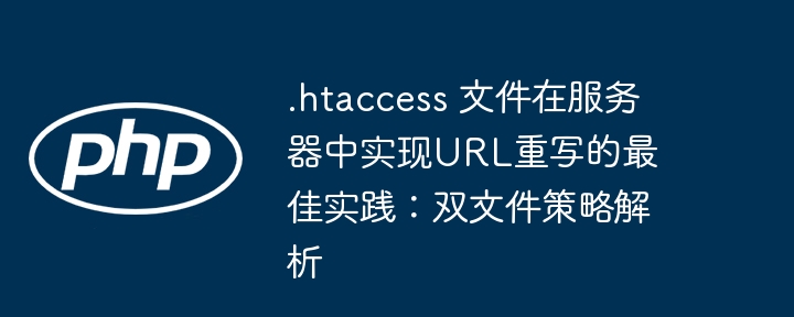 .htaccess 文件在服务器中实现URL重写的最佳实践：双文件策略解析
