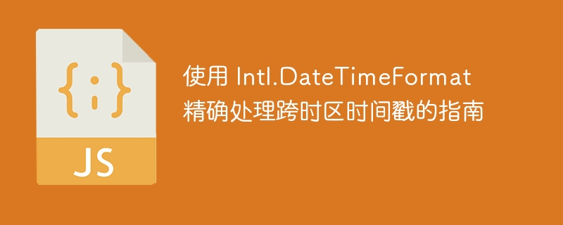 使用 Intl.DateTimeFormat 精确处理跨时区时间戳的指南
