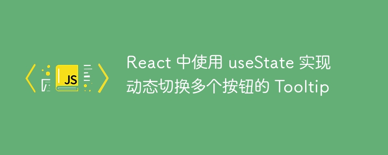 React 中使用 useState 实现动态切换多个按钮的 Tooltip
