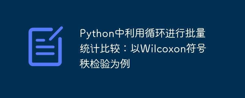 Python中利用循环进行批量统计比较：以Wilcoxon符号秩检验为例

