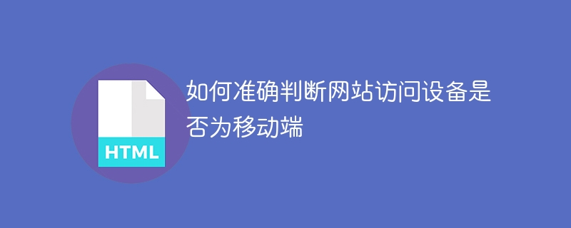 如何准确判断网站访问设备是否为移动端
