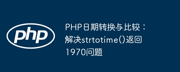 PHP日期转换与比较：解决strtotime()返回1970问题
