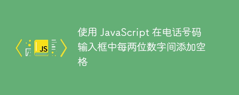 使用 JavaScript 在电话号码输入框中每两位数字间添加空格