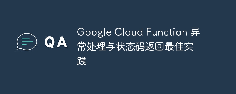 Google Cloud Function 异常处理与状态码返回最佳实践