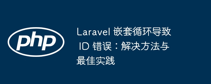 Laravel 嵌套循环导致 ID 错误：解决方法与最佳实践