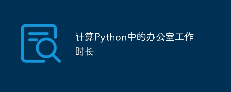 计算Python中的办公室工作时长