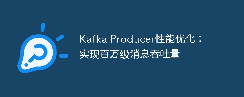 Kafka Producer性能优化：实现百万级消息吞吐量