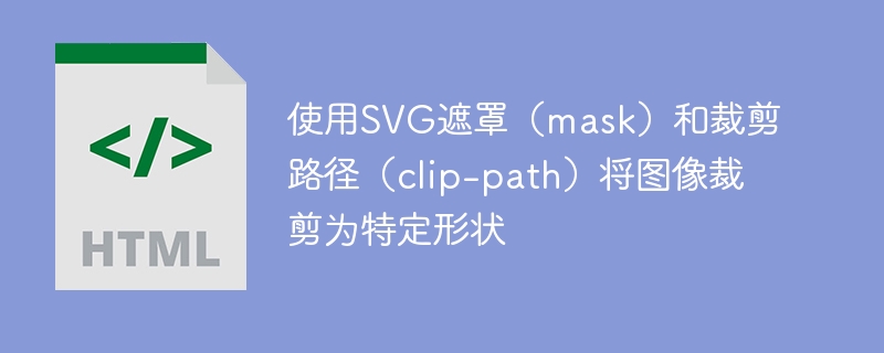 使用SVG遮罩（mask）和裁剪路径（clip-path）将图像裁剪为特定形状