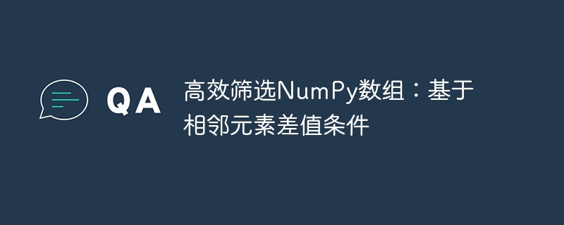 高效筛选NumPy数组：基于相邻元素差值条件