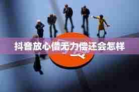 抖音放心借逾期无力偿还怎么办