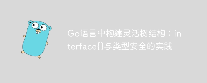 Go语言中构建灵活树结构：interface{}与类型安全的实践
