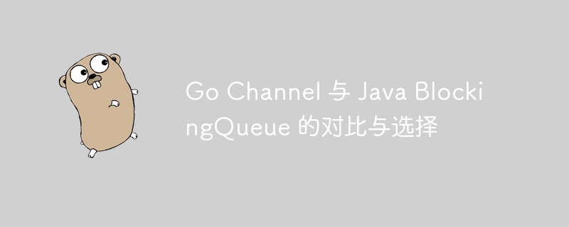 Go Channel 与 Java BlockingQueue 的对比与选择