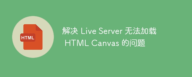 解决 Live Server 无法加载 HTML Canvas 的问题