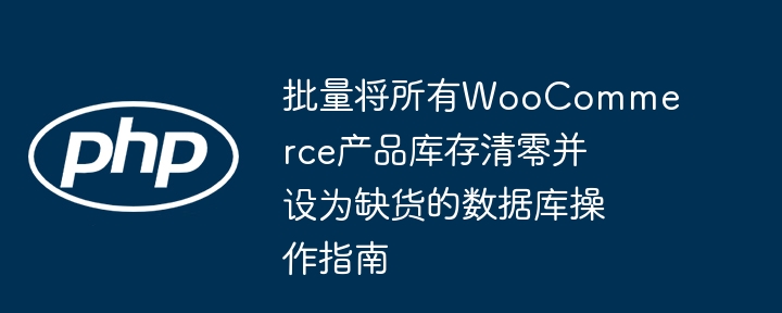 批量将所有WooCommerce产品库存清零并设为缺货的数据库操作指南