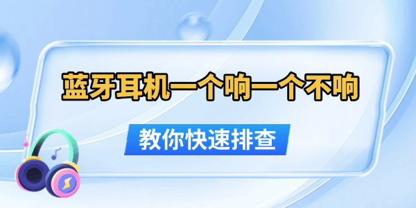 蓝牙耳机一个响一个不响怎么办 教你快速排查