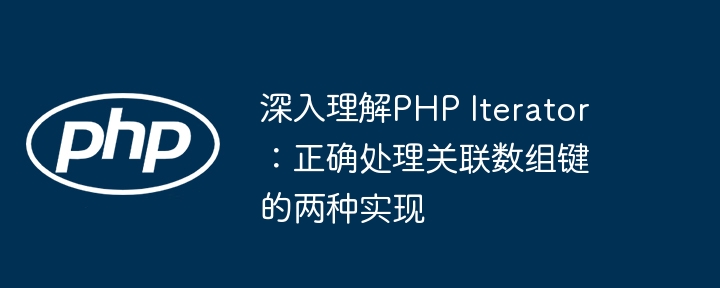 深入理解PHP Iterator：正确处理关联数组键的两种实现